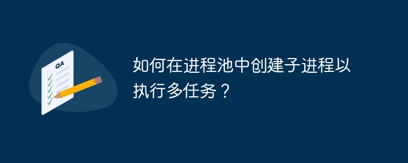 如何在进程池中创建子进程以执行多任务?