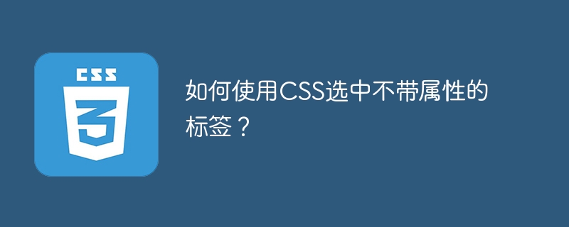 如何使用CSS选中不带属性的标签?