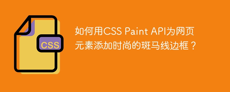 如何用CSS Paint API为网页元素添加时尚的斑马线边框?