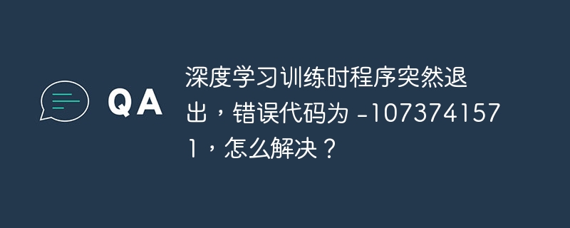 深度学习训练时程序突然退出,错误代码为 -1073741571,怎么解决?