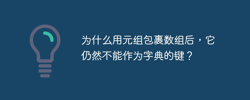 为什么用元组包裹数组后,它仍然不能作为字典的键?
