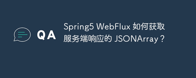Spring5 WebFlux 如何获取服务端响应的 JSONArray?