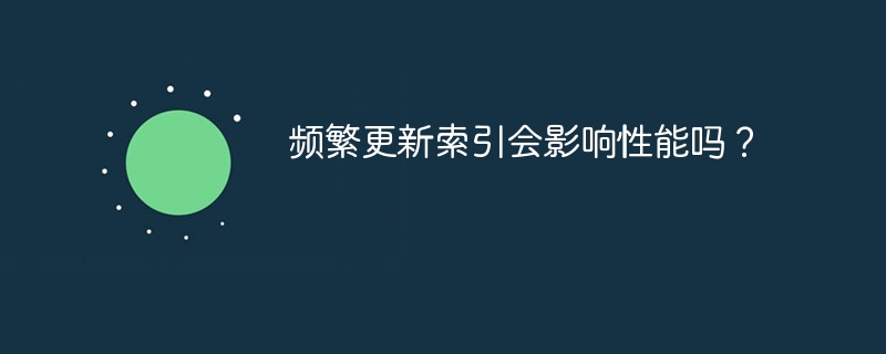 频繁更新索引会影响性能吗？