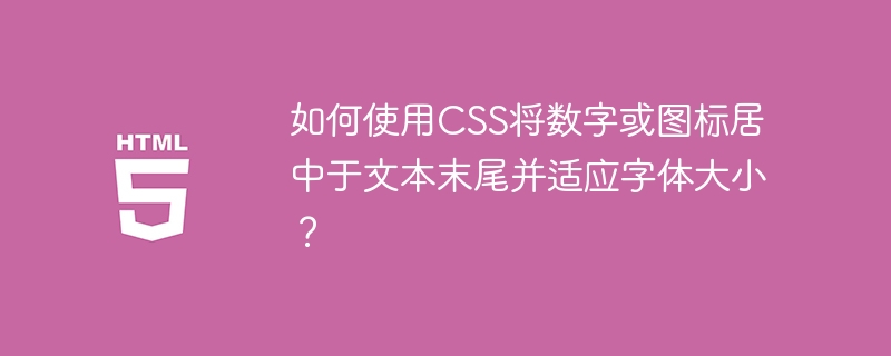 如何使用CSS将数字或图标居中于文本末尾并适应字体大小?