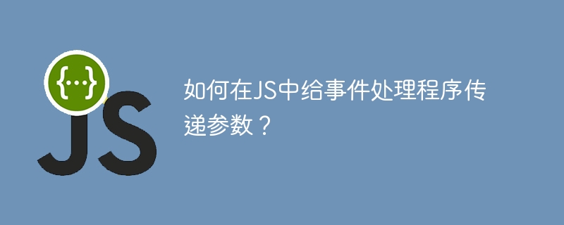 如何在JS中给事件处理程序传递参数?