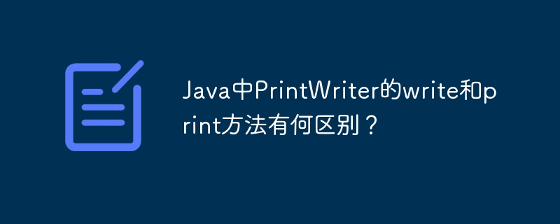 Java中PrintWriter的write和print方法有何区别?