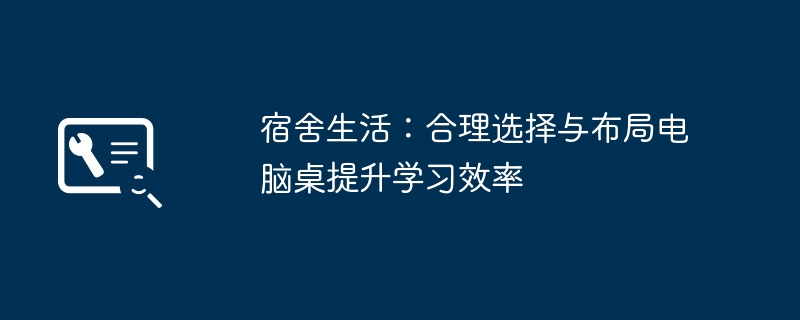 宿舍生活:合理选择与布局电脑桌提升学习效率
