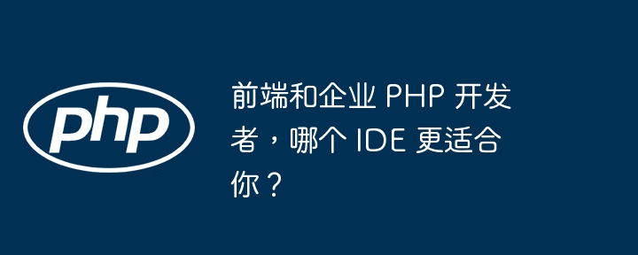 前端和企业 PHP 开发者,哪个 IDE 更适合你?