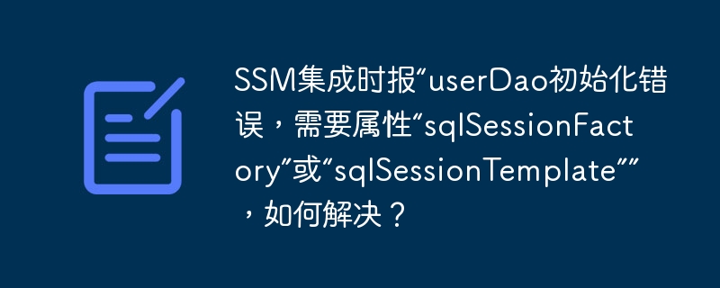 SSM集成时报“userDao初始化错误,需要属性“sqlSessionFactory”或“sqlSessionTemplate””,如何解决?