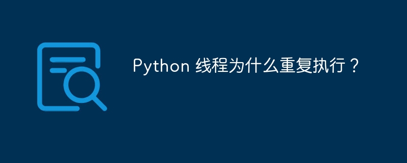 Python 线程为什么重复执行?