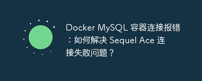 Docker MySQL 容器连接报错:如何解决 Sequel Ace 连接失败问题?
