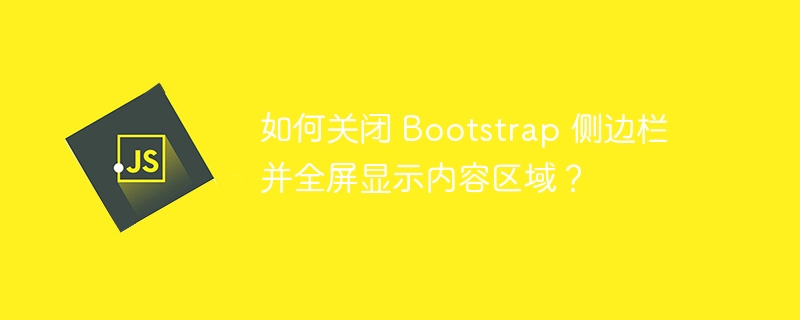 如何关闭 Bootstrap 侧边栏并全屏显示内容区域?