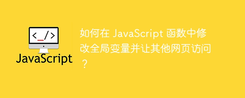 如何在 JavaScript 函数中修改全局变量并让其他网页访问?