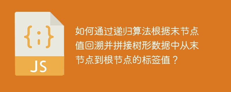 如何通过递归算法根据末节点值回溯并拼接树形数据中从末节点到根节点的标签值?
