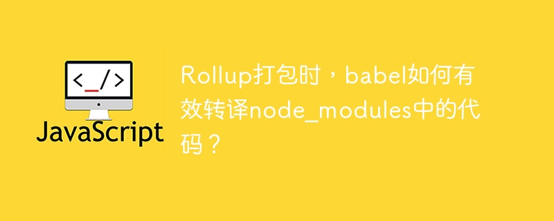 Rollup打包时,babel如何有效转译node_modules中的代码?