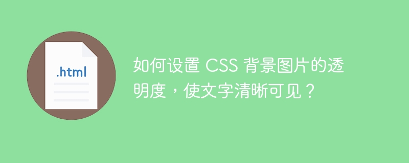 如何设置 CSS 背景图片的透明度,使文字清晰可见?