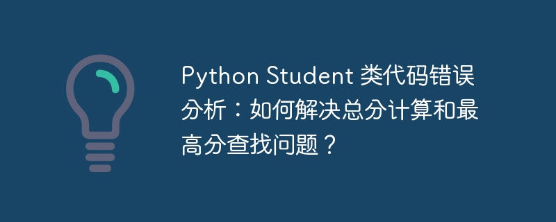 Python Student 类代码错误分析:如何解决总分计算和最高分查找问题?