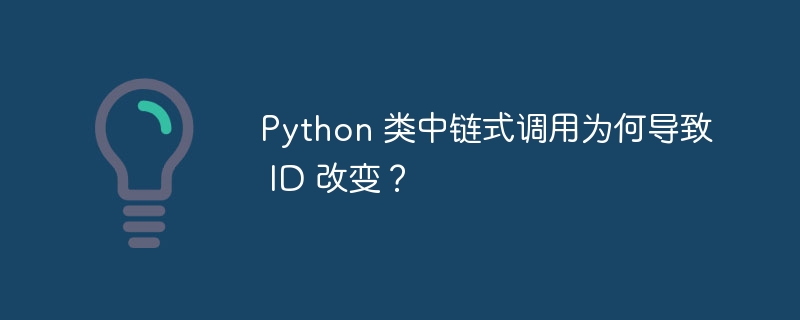 Python 类中链式调用为何导致 ID 改变?