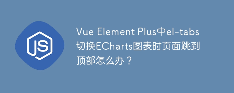 Vue Element Plus中el-tabs切换ECharts图表时页面跳到顶部怎么办?