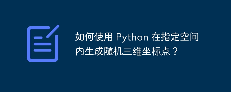 如何使用 Python 在指定空间内生成随机三维坐标点?