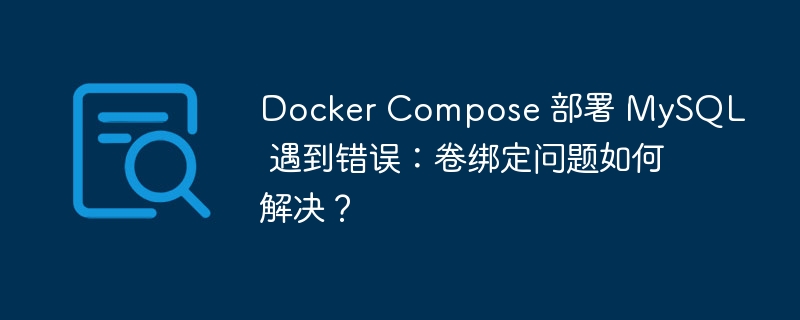 Docker Compose 部署 MySQL 遇到错误:卷绑定问题如何解决?