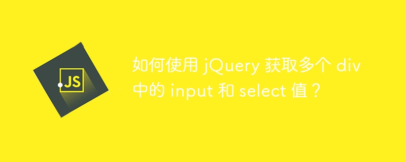 如何使用 jQuery 获取多个 div 中的 input 和 select 值?