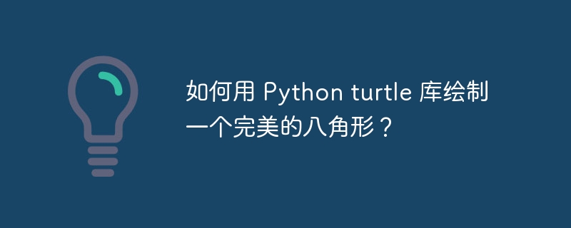 如何用 Python turtle 库绘制一个完美的八角形?