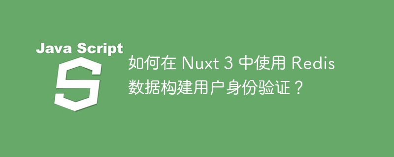 如何在 Nuxt 3 中使用 Redis 数据构建用户身份验证?