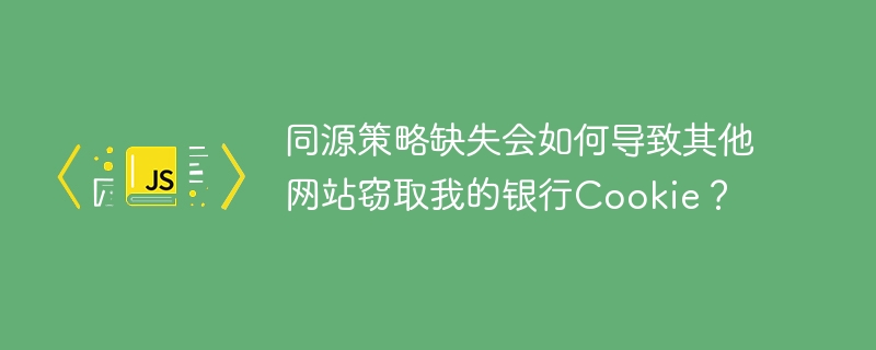 同源策略缺失会如何导致其他网站窃取我的银行Cookie?