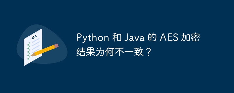 Python 和 Java 的 AES 加密结果为何不一致?