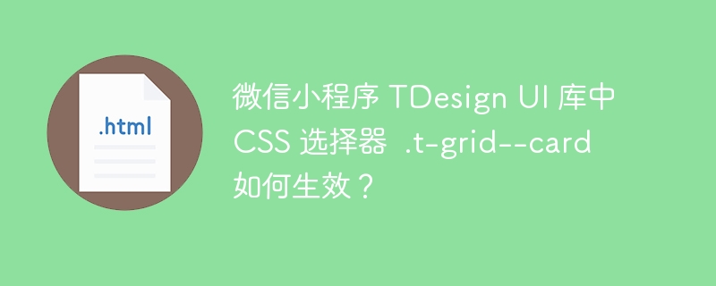 微信小程序 TDesign UI 库中 CSS 选择器 .t-grid--card 如何生效?