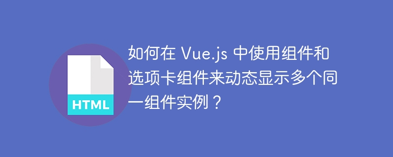 如何在 Vue.js 中使用组件和选项卡组件来动态显示多个同一组件实例?