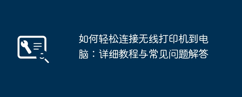 如何轻松连接无线打印机到电脑:详细教程与常见问题解答