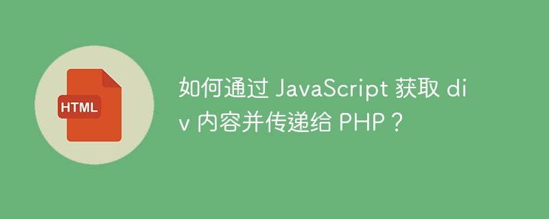 如何通过 JavaScript 获取 div 内容并传递给 PHP?