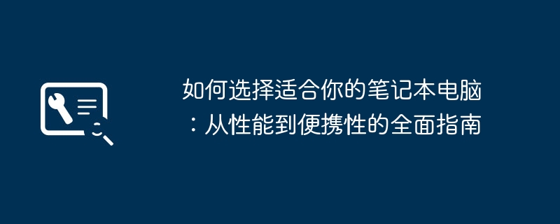 如何选择适合你的笔记本电脑:从性能到便携性的全面指南