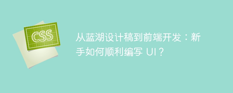 从蓝湖设计稿到前端开发:新手如何顺利编写 UI?