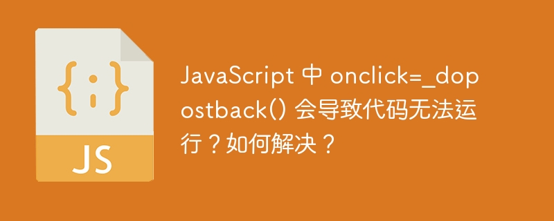 JavaScript 中 onclick=_dopostback() 会导致代码无法运行?如何解决?