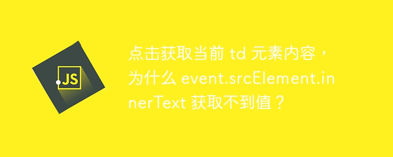 点击获取当前 td 元素内容,为什么 event.srcElement.innerText 获取不到值?