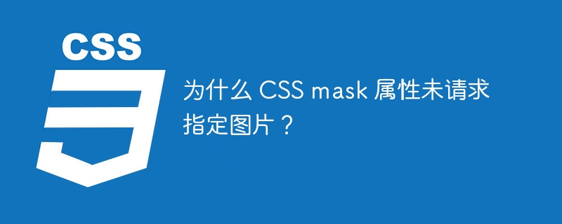 为什么 CSS mask 属性未请求指定图片?