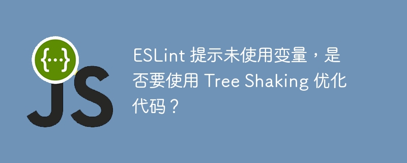 ESLint 提示未使用变量,是否要使用 Tree Shaking 优化代码?