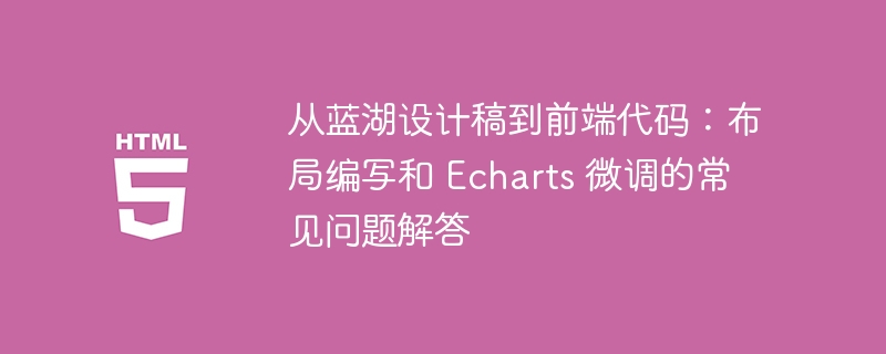 从蓝湖设计稿到前端代码:布局编写和 Echarts 微调的常见问题解答