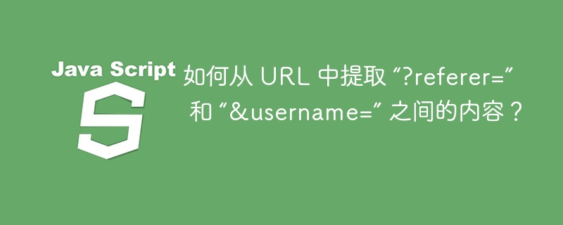 如何从 URL 中提取 “?referer=” 和 “&username=” 之间的内容?
