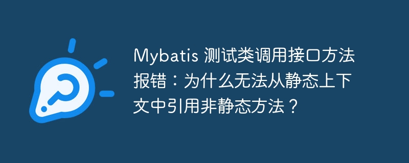 Mybatis 测试类调用接口方法报错:为什么无法从静态上下文中引用非静态方法?