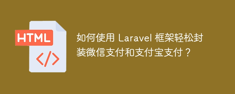 如何使用 Laravel 框架轻松封装微信支付和支付宝支付?