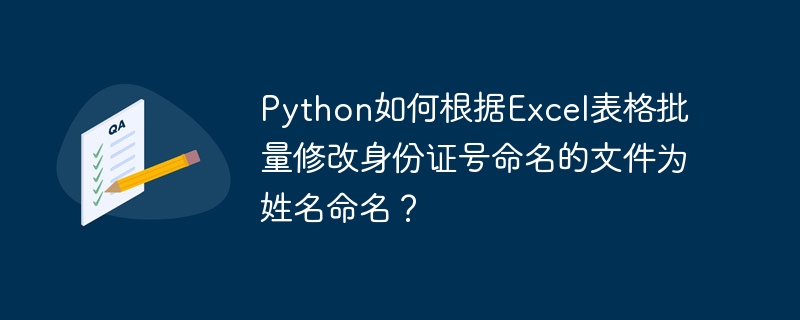 Python如何根据Excel表格批量修改身份证号命名的文件为姓名命名?