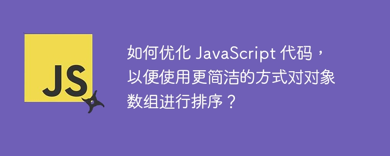 如何优化 JavaScript 代码,以便使用更简洁的方式对对象数组进行排序?
