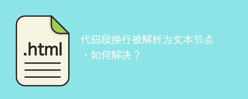 代码段换行被解析为文本节点,如何解决?