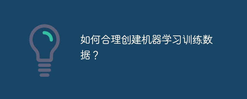 如何合理创建机器学习训练数据?