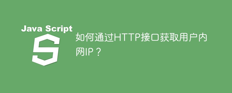如何通过HTTP接口获取用户内网IP？
