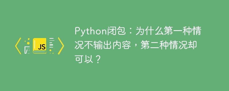 Python闭包：为什么第一种情况不输出内容，第二种情况却可以？